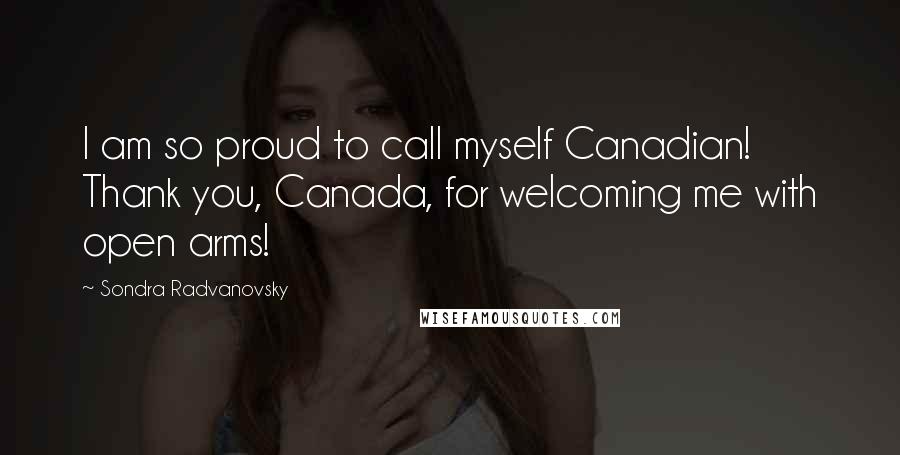 Sondra Radvanovsky Quotes: I am so proud to call myself Canadian! Thank you, Canada, for welcoming me with open arms!