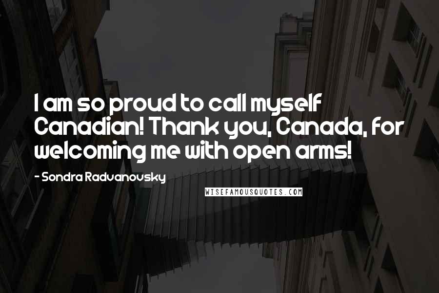 Sondra Radvanovsky Quotes: I am so proud to call myself Canadian! Thank you, Canada, for welcoming me with open arms!