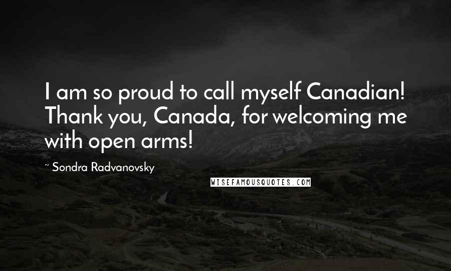 Sondra Radvanovsky Quotes: I am so proud to call myself Canadian! Thank you, Canada, for welcoming me with open arms!