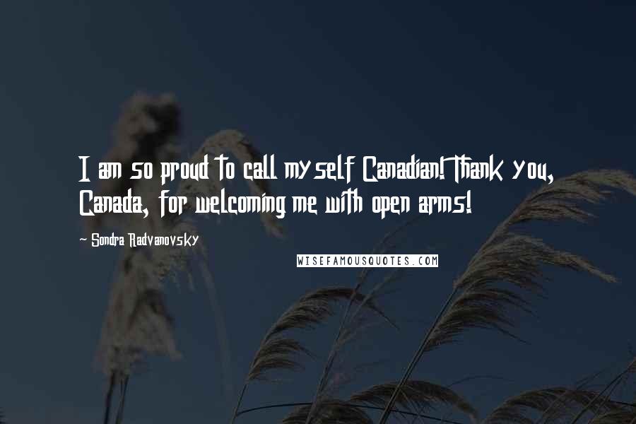 Sondra Radvanovsky Quotes: I am so proud to call myself Canadian! Thank you, Canada, for welcoming me with open arms!