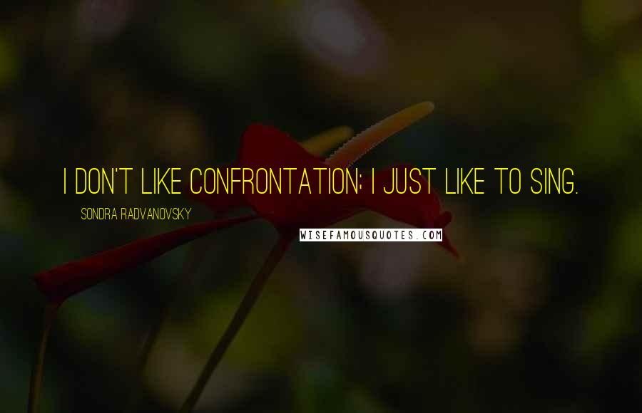 Sondra Radvanovsky Quotes: I don't like confrontation; I just like to sing.
