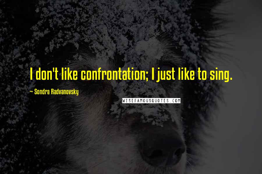 Sondra Radvanovsky Quotes: I don't like confrontation; I just like to sing.