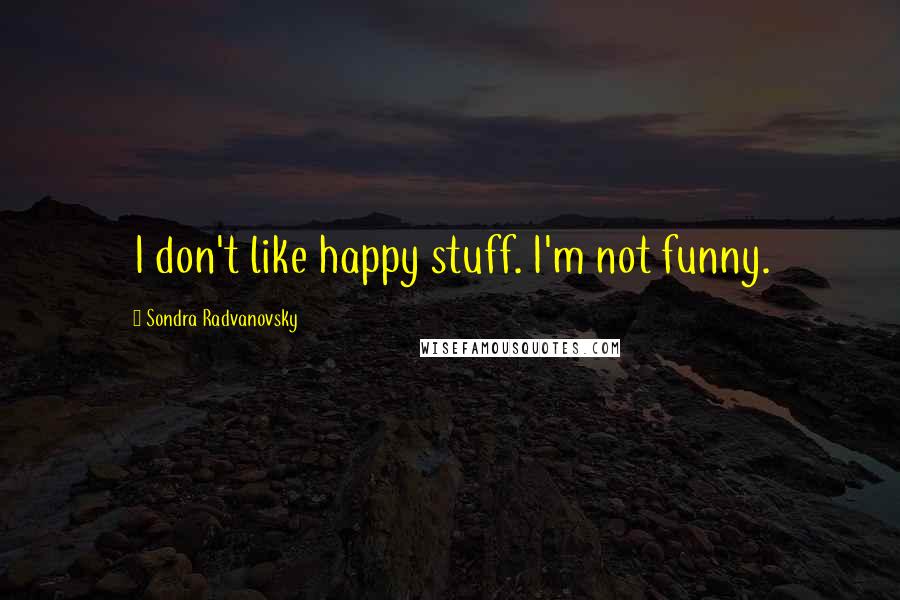 Sondra Radvanovsky Quotes: I don't like happy stuff. I'm not funny.