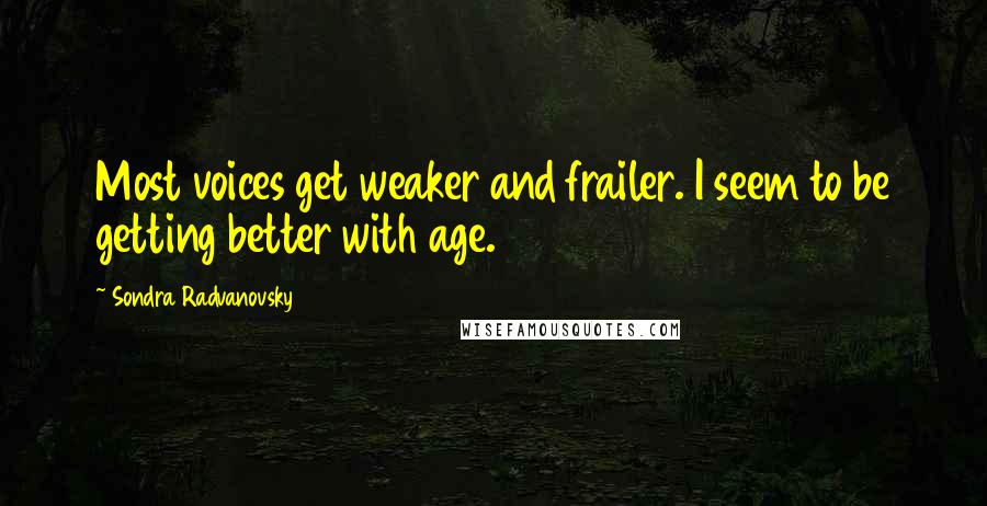 Sondra Radvanovsky Quotes: Most voices get weaker and frailer. I seem to be getting better with age.