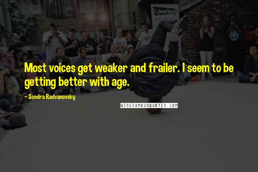 Sondra Radvanovsky Quotes: Most voices get weaker and frailer. I seem to be getting better with age.