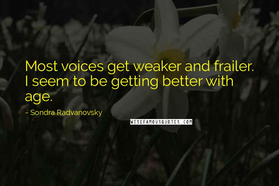 Sondra Radvanovsky Quotes: Most voices get weaker and frailer. I seem to be getting better with age.