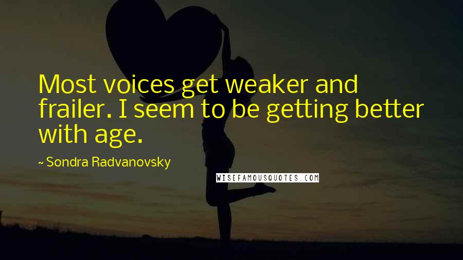 Sondra Radvanovsky Quotes: Most voices get weaker and frailer. I seem to be getting better with age.