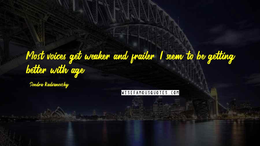 Sondra Radvanovsky Quotes: Most voices get weaker and frailer. I seem to be getting better with age.