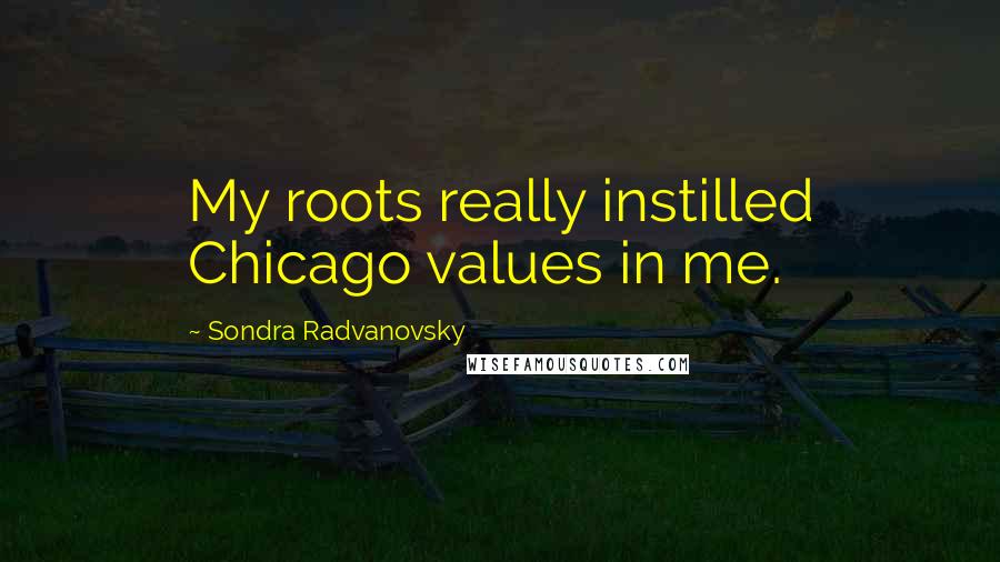 Sondra Radvanovsky Quotes: My roots really instilled Chicago values in me.