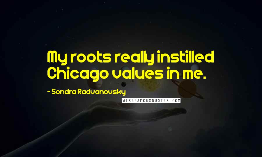 Sondra Radvanovsky Quotes: My roots really instilled Chicago values in me.