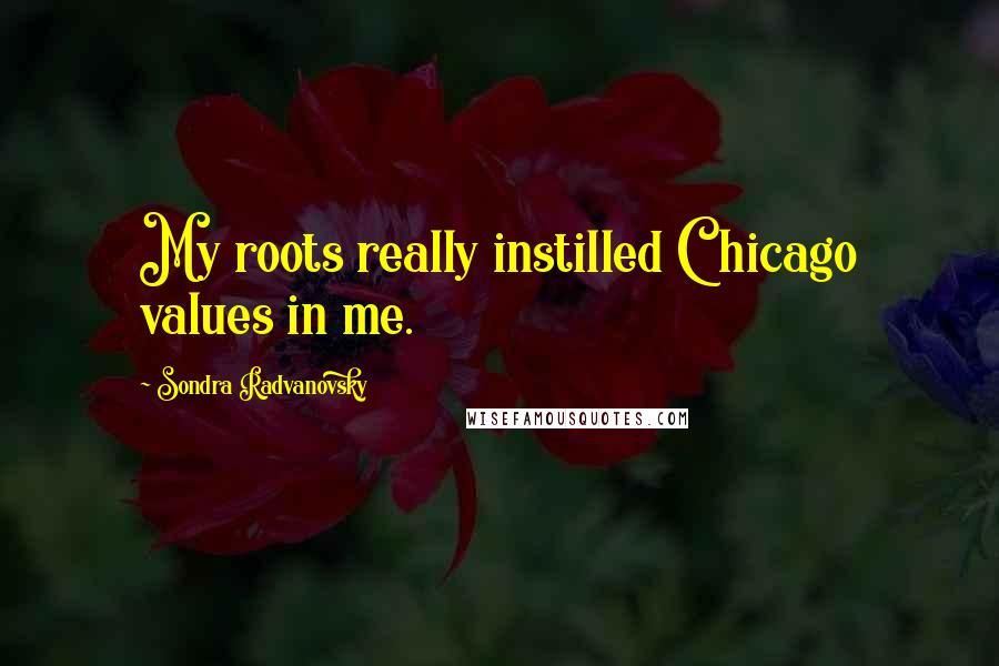 Sondra Radvanovsky Quotes: My roots really instilled Chicago values in me.