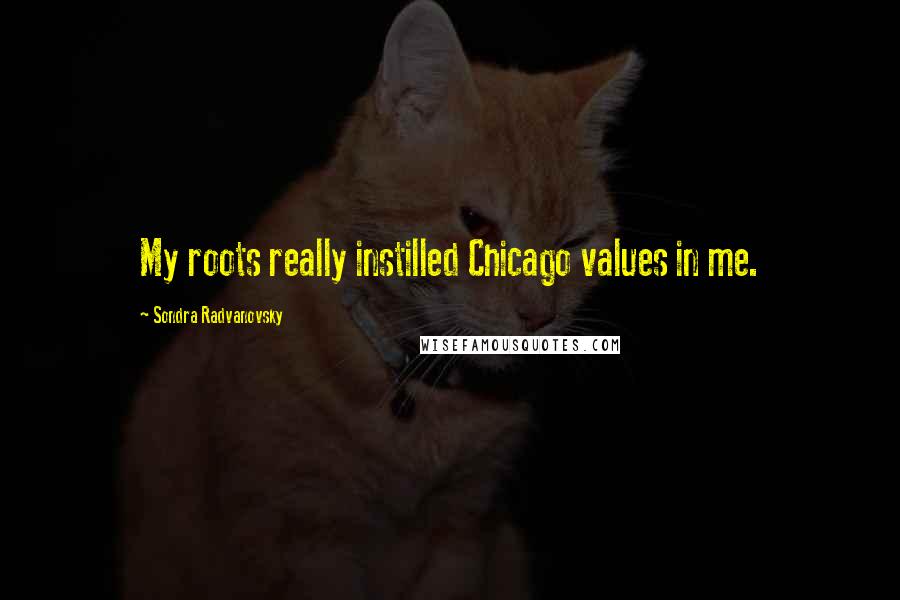 Sondra Radvanovsky Quotes: My roots really instilled Chicago values in me.