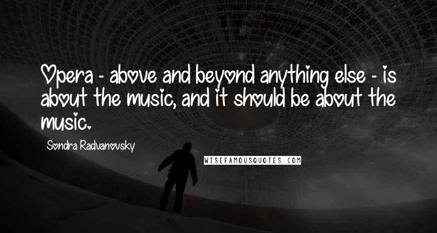 Sondra Radvanovsky Quotes: Opera - above and beyond anything else - is about the music, and it should be about the music.