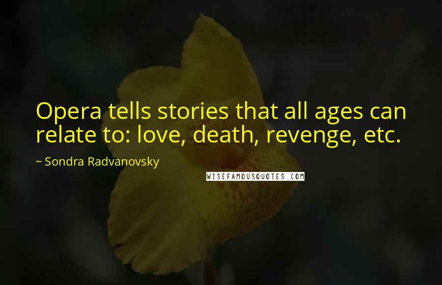 Sondra Radvanovsky Quotes: Opera tells stories that all ages can relate to: love, death, revenge, etc.