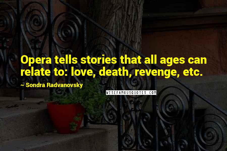 Sondra Radvanovsky Quotes: Opera tells stories that all ages can relate to: love, death, revenge, etc.
