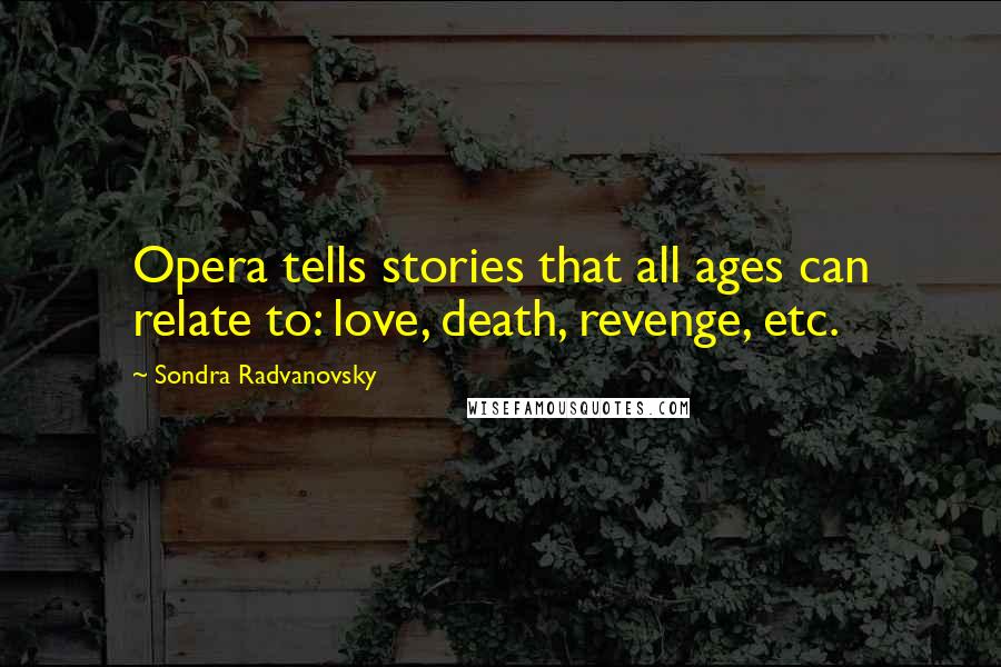 Sondra Radvanovsky Quotes: Opera tells stories that all ages can relate to: love, death, revenge, etc.