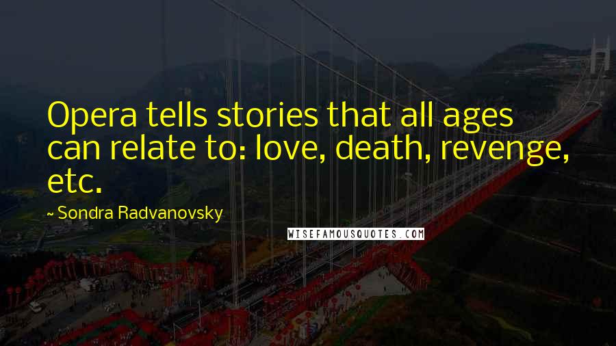 Sondra Radvanovsky Quotes: Opera tells stories that all ages can relate to: love, death, revenge, etc.