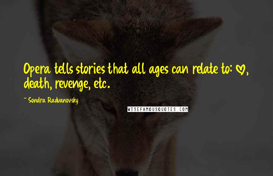 Sondra Radvanovsky Quotes: Opera tells stories that all ages can relate to: love, death, revenge, etc.