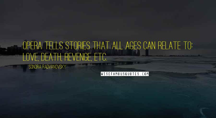 Sondra Radvanovsky Quotes: Opera tells stories that all ages can relate to: love, death, revenge, etc.
