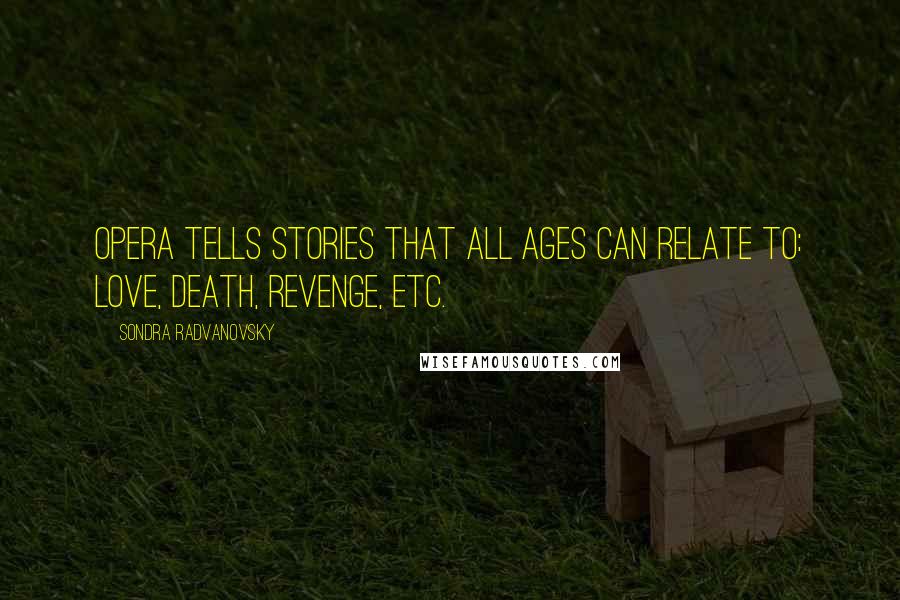 Sondra Radvanovsky Quotes: Opera tells stories that all ages can relate to: love, death, revenge, etc.