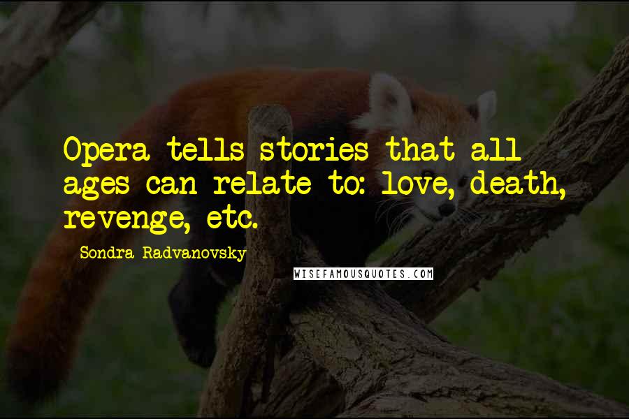 Sondra Radvanovsky Quotes: Opera tells stories that all ages can relate to: love, death, revenge, etc.
