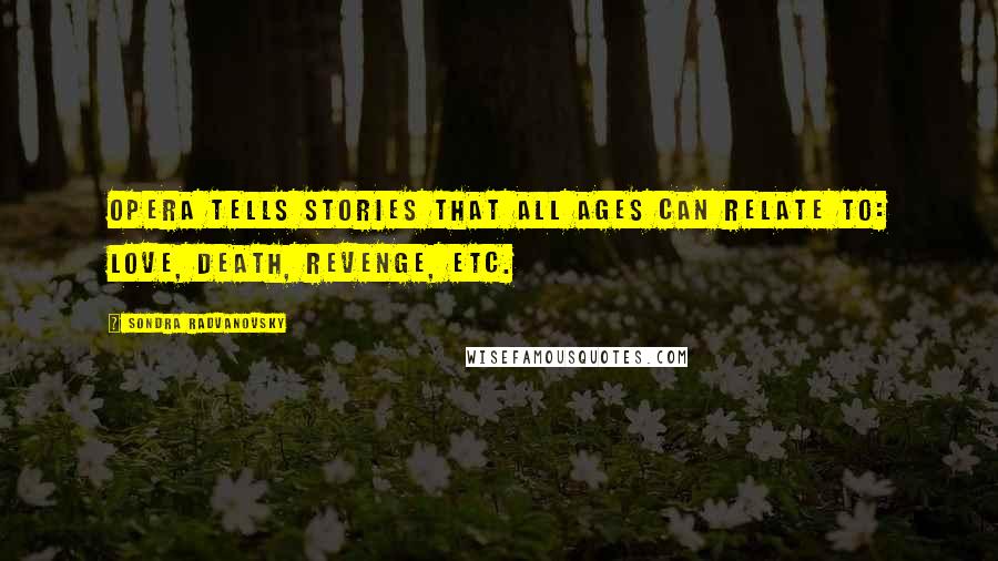 Sondra Radvanovsky Quotes: Opera tells stories that all ages can relate to: love, death, revenge, etc.