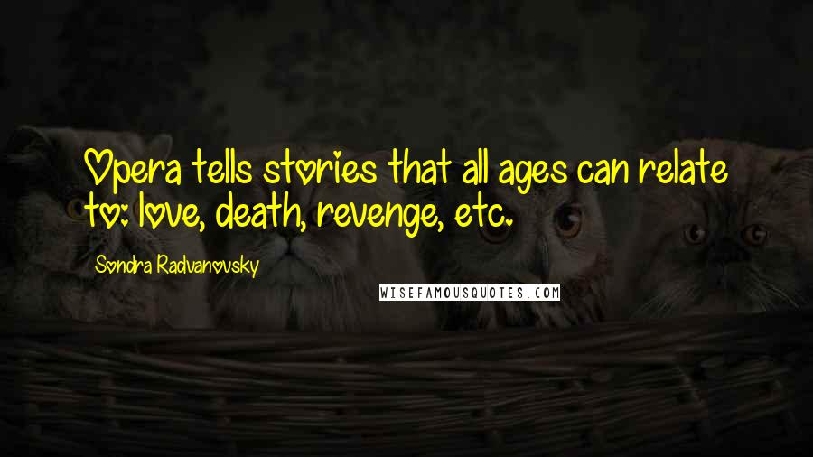 Sondra Radvanovsky Quotes: Opera tells stories that all ages can relate to: love, death, revenge, etc.