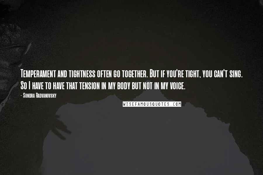 Sondra Radvanovsky Quotes: Temperament and tightness often go together. But if you're tight, you can't sing. So I have to have that tension in my body but not in my voice.