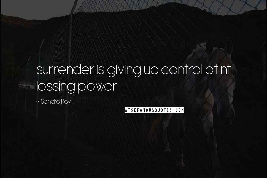 Sondra Ray Quotes: surrender is giving up control bt nt lossing power