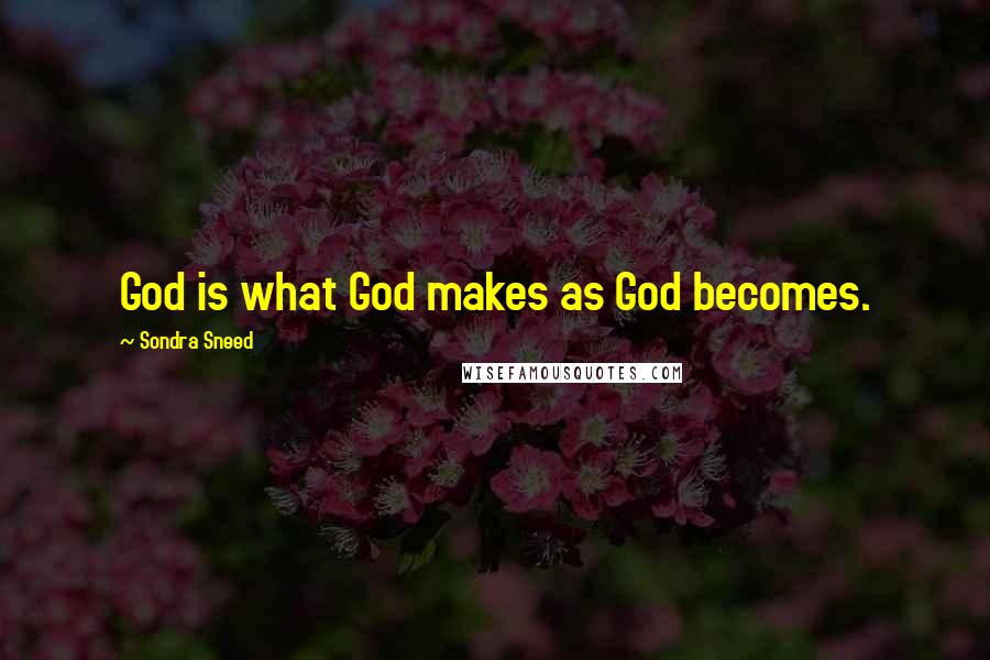 Sondra Sneed Quotes: God is what God makes as God becomes.