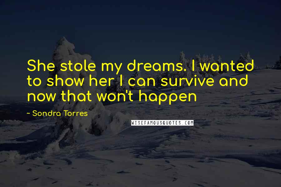 Sondra Torres Quotes: She stole my dreams. I wanted to show her I can survive and now that won't happen