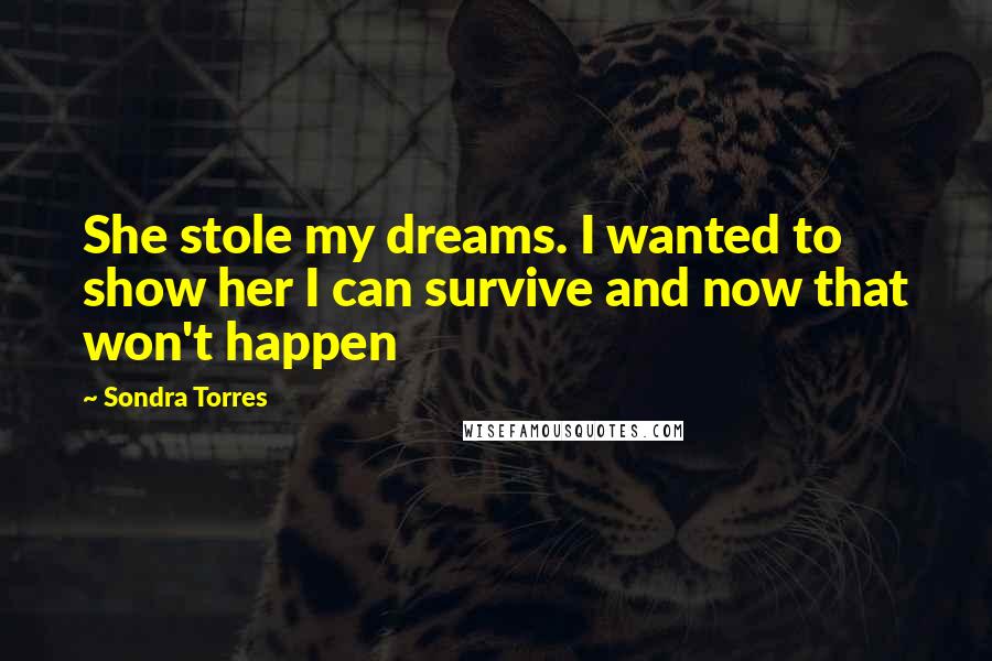 Sondra Torres Quotes: She stole my dreams. I wanted to show her I can survive and now that won't happen