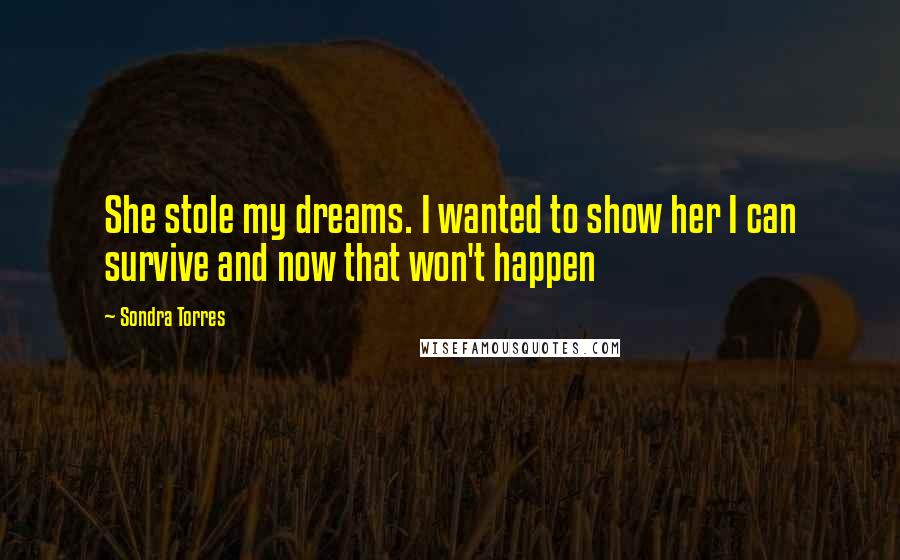 Sondra Torres Quotes: She stole my dreams. I wanted to show her I can survive and now that won't happen