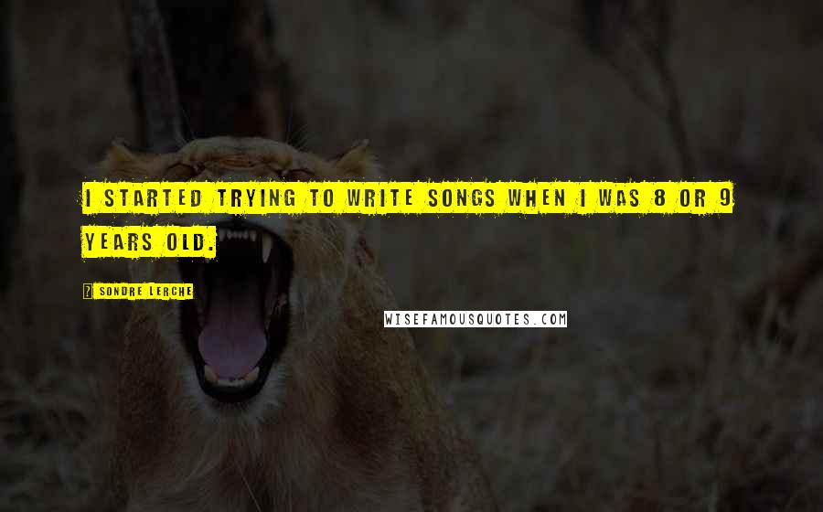 Sondre Lerche Quotes: I started trying to write songs when I was 8 or 9 years old.