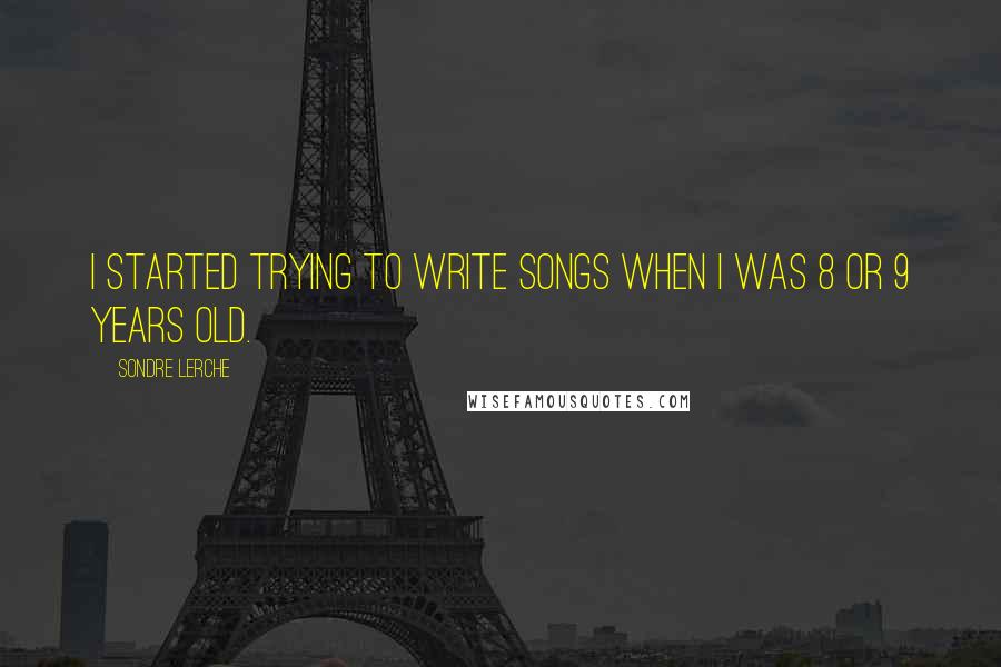 Sondre Lerche Quotes: I started trying to write songs when I was 8 or 9 years old.