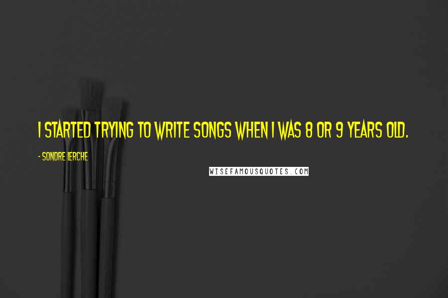 Sondre Lerche Quotes: I started trying to write songs when I was 8 or 9 years old.