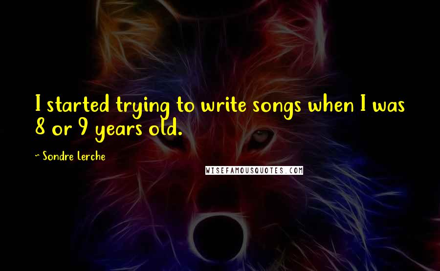 Sondre Lerche Quotes: I started trying to write songs when I was 8 or 9 years old.