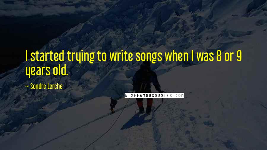Sondre Lerche Quotes: I started trying to write songs when I was 8 or 9 years old.