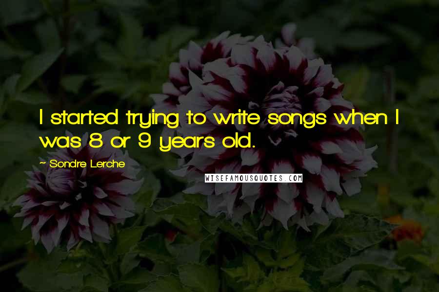 Sondre Lerche Quotes: I started trying to write songs when I was 8 or 9 years old.