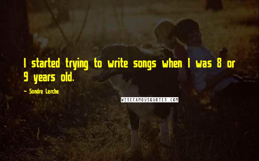 Sondre Lerche Quotes: I started trying to write songs when I was 8 or 9 years old.