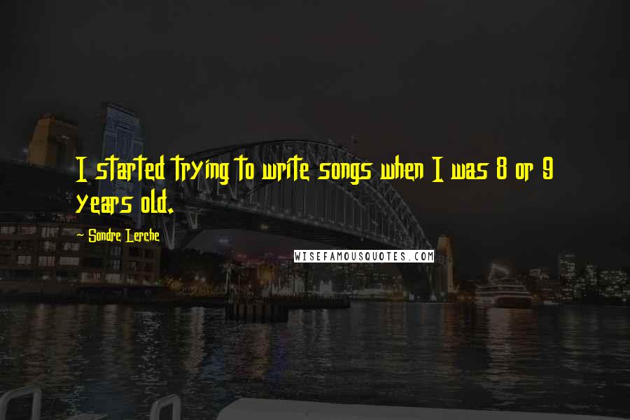 Sondre Lerche Quotes: I started trying to write songs when I was 8 or 9 years old.