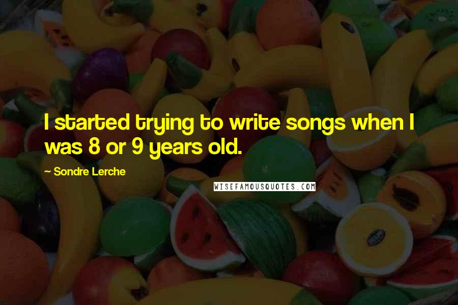 Sondre Lerche Quotes: I started trying to write songs when I was 8 or 9 years old.