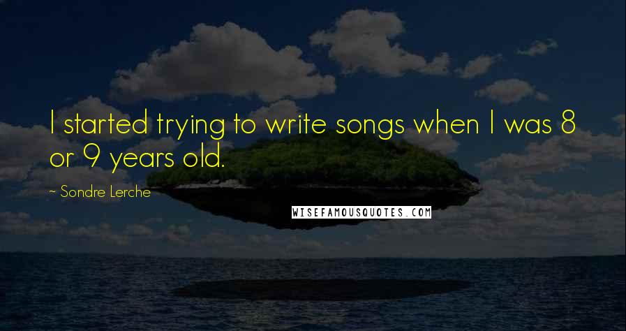 Sondre Lerche Quotes: I started trying to write songs when I was 8 or 9 years old.