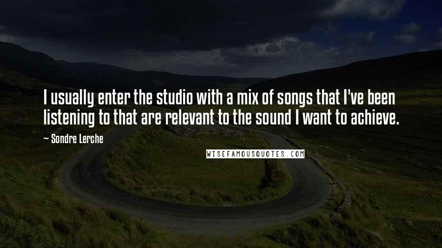 Sondre Lerche Quotes: I usually enter the studio with a mix of songs that I've been listening to that are relevant to the sound I want to achieve.