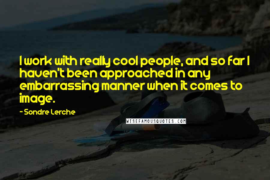 Sondre Lerche Quotes: I work with really cool people, and so far I haven't been approached in any embarrassing manner when it comes to image.