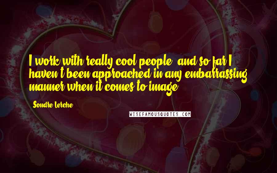 Sondre Lerche Quotes: I work with really cool people, and so far I haven't been approached in any embarrassing manner when it comes to image.