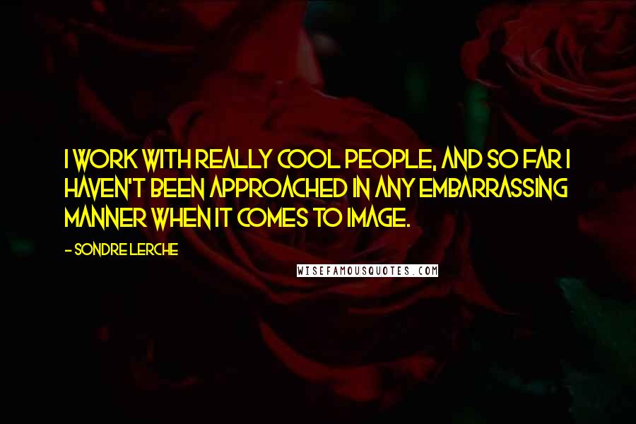 Sondre Lerche Quotes: I work with really cool people, and so far I haven't been approached in any embarrassing manner when it comes to image.