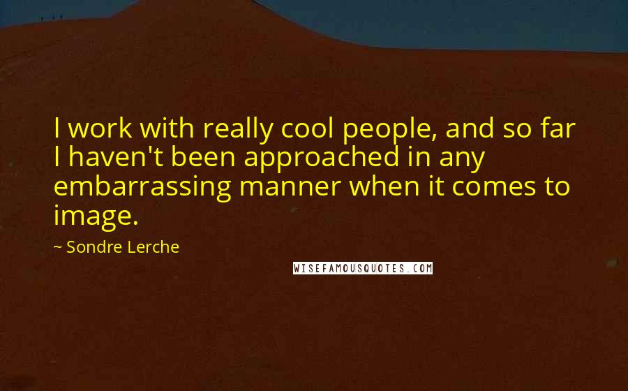 Sondre Lerche Quotes: I work with really cool people, and so far I haven't been approached in any embarrassing manner when it comes to image.