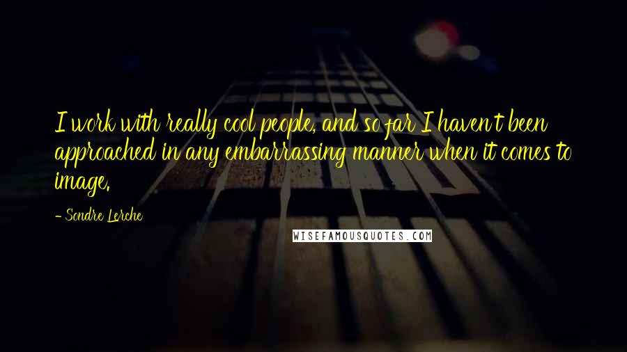 Sondre Lerche Quotes: I work with really cool people, and so far I haven't been approached in any embarrassing manner when it comes to image.