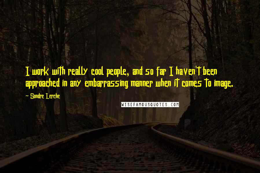 Sondre Lerche Quotes: I work with really cool people, and so far I haven't been approached in any embarrassing manner when it comes to image.